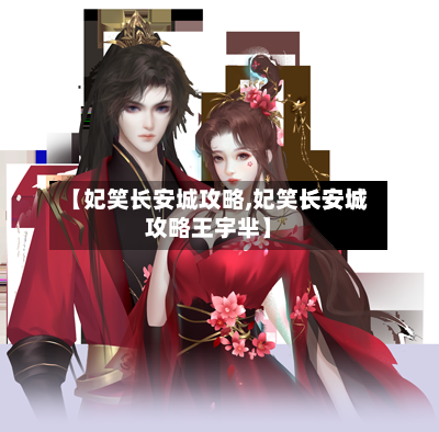 【妃笑长安城攻略,妃笑长安城攻略王宇芈】