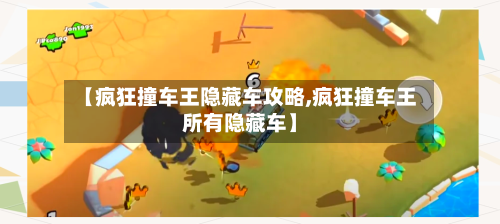 【疯狂撞车王隐藏车攻略,疯狂撞车王所有隐藏车】