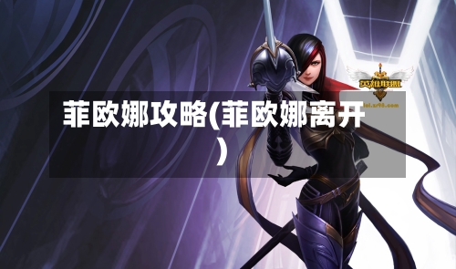 菲欧娜攻略(菲欧娜离开)-第2张图片