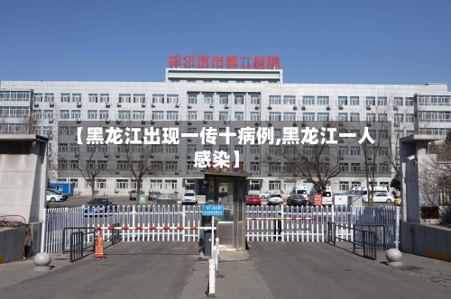 【黑龙江出现一传十病例,黑龙江一人感染】