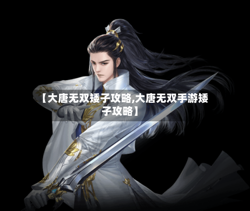 【大唐无双矮子攻略,大唐无双手游矮子攻略】