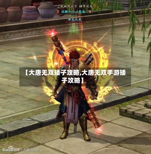 【大唐无双矮子攻略,大唐无双手游矮子攻略】-第3张图片