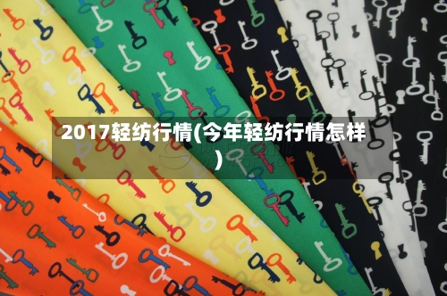 2017轻纺行情(今年轻纺行情怎样)
