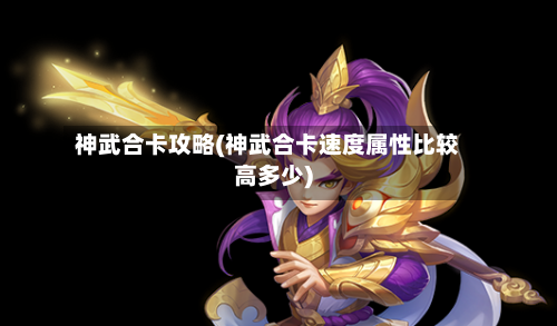 神武合卡攻略(神武合卡速度属性比较高多少)
