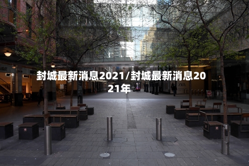 封城最新消息2021/封城最新消息2021年