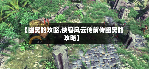 【幽冥路攻略,侠客风云传前传幽冥路攻略】-第2张图片