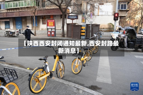 【陕西西安封闭通知最新,西安封路最新消息】-第2张图片