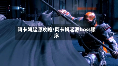 阿卡姆起源攻略/阿卡姆起源boss顺序