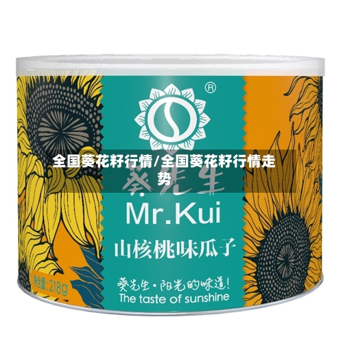 全国葵花籽行情/全国葵花籽行情走势-第3张图片