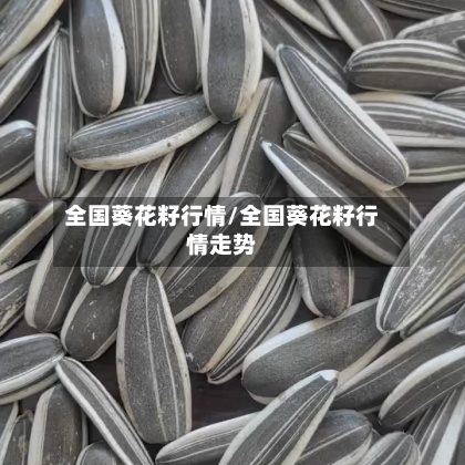 全国葵花籽行情/全国葵花籽行情走势-第2张图片
