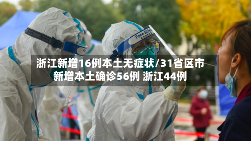 浙江新增16例本土无症状/31省区市新增本土确诊56例 浙江44例