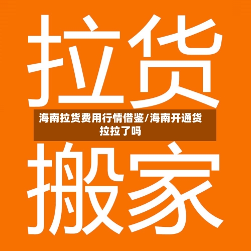 海南拉货费用行情借鉴/海南开通货拉拉了吗
