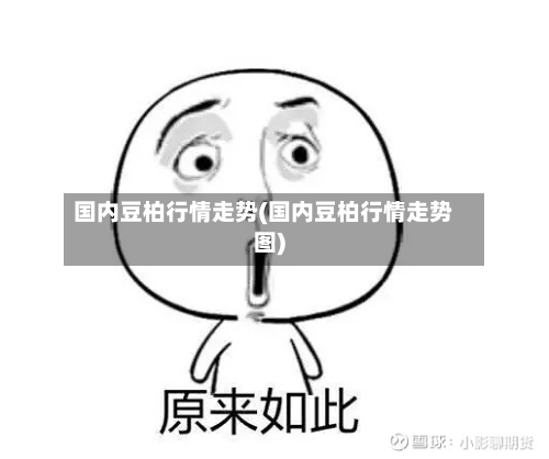 国内豆柏行情走势(国内豆柏行情走势图)-第2张图片