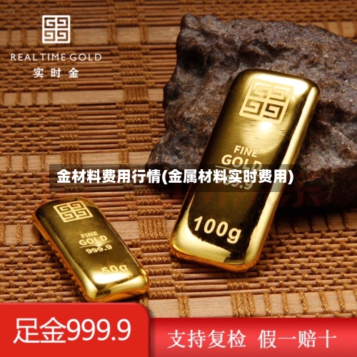 金材料费用行情(金属材料实时费用)
