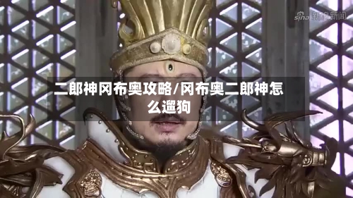 二郎神冈布奥攻略/冈布奥二郎神怎么遛狗