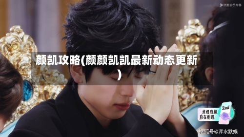 颜凯攻略(颜颜凯凯最新动态更新)-第2张图片