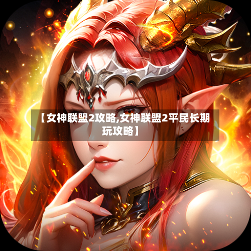 【女神联盟2攻略,女神联盟2平民长期玩攻略】