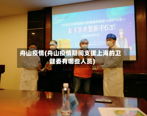 舟山疫情(舟山疫情期间支援上海的卫健委有哪些人员)