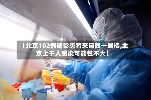 【北京102例确诊患者来自同一层楼,北京上千人感染可能性不大】