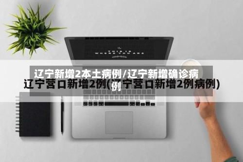 辽宁新增2本土病例/辽宁新增确诊病例-第2张图片