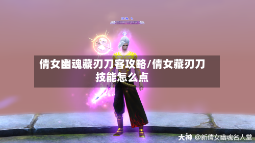 倩女幽魂藏刃刀客攻略/倩女藏刃刀技能怎么点