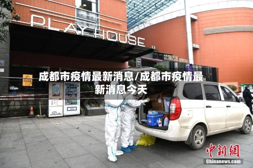 成都市疫情最新消息/成都市疫情最新消息今天