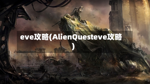 eve攻略(AlienQuesteve攻略)