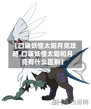 【口袋妖怪太阳月亮攻略,口袋妖怪太阳和月亮有什么区别】