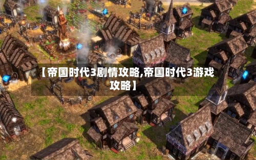 【帝国时代3剧情攻略,帝国时代3游戏攻略】-第2张图片