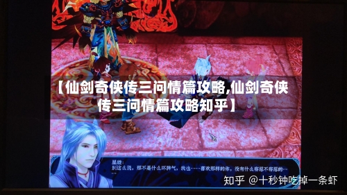 【仙剑奇侠传三问情篇攻略,仙剑奇侠传三问情篇攻略知乎】