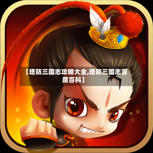 【塔防三国志攻略大全,塔防三国志百度百科】