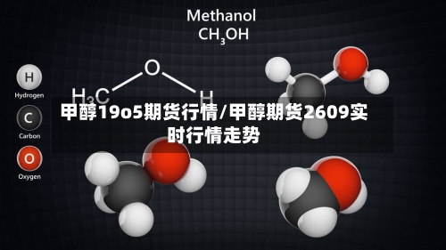 甲醇19o5期货行情/甲醇期货2609实时行情走势