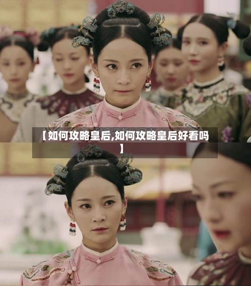 【如何攻略皇后,如何攻略皇后好看吗】-第2张图片