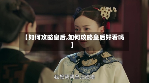 【如何攻略皇后,如何攻略皇后好看吗】