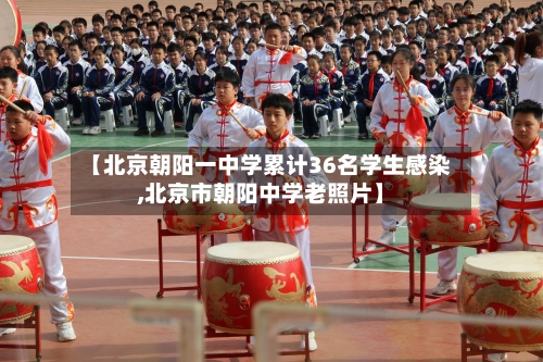【北京朝阳一中学累计36名学生感染,北京市朝阳中学老照片】