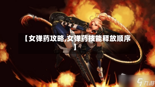 【女弹药攻略,女弹药技能释放顺序】