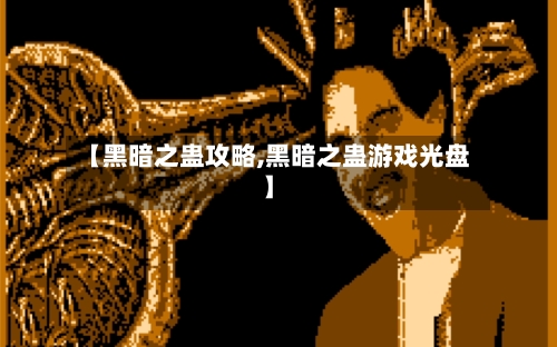【黑暗之蛊攻略,黑暗之蛊游戏光盘】-第3张图片
