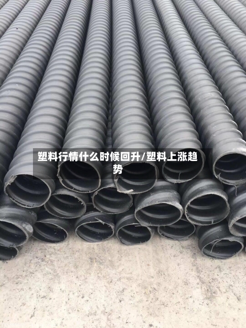 塑料行情什么时候回升/塑料上涨趋势