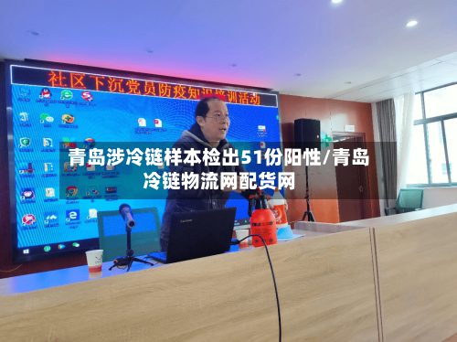 青岛涉冷链样本检出51份阳性/青岛冷链物流网配货网