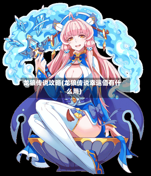龙狼传说攻略(龙狼传说幸运值有什么用)
