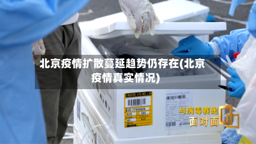 北京疫情扩散蔓延趋势仍存在(北京疫情真实情况)-第3张图片