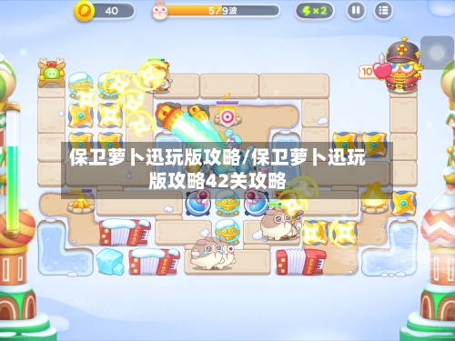 保卫萝卜迅玩版攻略/保卫萝卜迅玩版攻略42关攻略-第2张图片