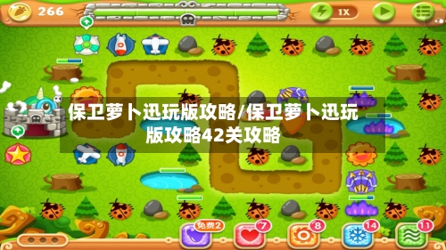 保卫萝卜迅玩版攻略/保卫萝卜迅玩版攻略42关攻略