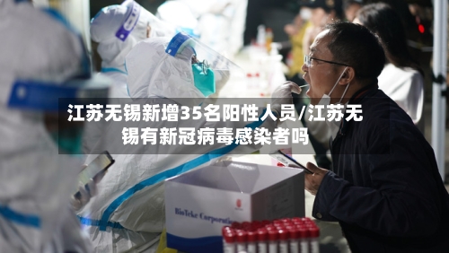 江苏无锡新增35名阳性人员/江苏无锡有新冠病毒感染者吗-第3张图片