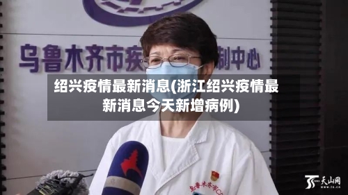 绍兴疫情最新消息(浙江绍兴疫情最新消息今天新增病例)-第3张图片