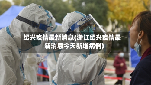 绍兴疫情最新消息(浙江绍兴疫情最新消息今天新增病例)