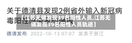【江苏无锡发现39名阳性人员,江苏无锡发现39名阳性人员轨迹】-第2张图片