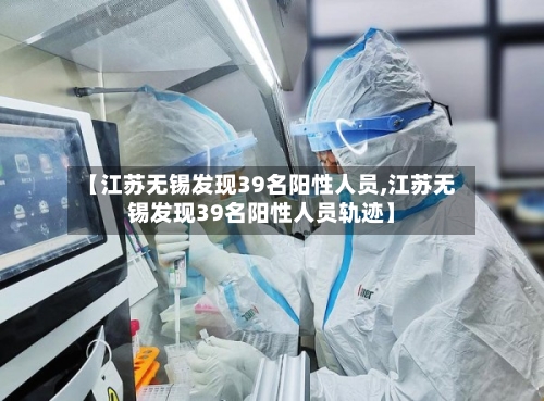 【江苏无锡发现39名阳性人员,江苏无锡发现39名阳性人员轨迹】