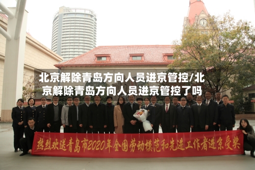 北京解除青岛方向人员进京管控/北京解除青岛方向人员进京管控了吗