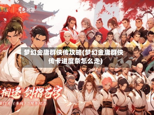 梦幻金庸群侠传攻略(梦幻金庸群侠传卡进度条怎么走)